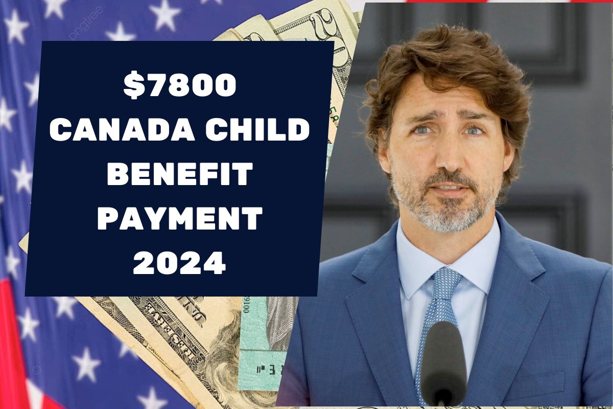 $7800 Canada Child Benefit Payment 2024- Who is Eligible & What are Payment Dates?